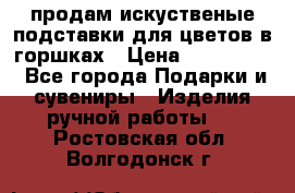 продам искуственые подставки для цветов в горшках › Цена ­ 500-2000 - Все города Подарки и сувениры » Изделия ручной работы   . Ростовская обл.,Волгодонск г.